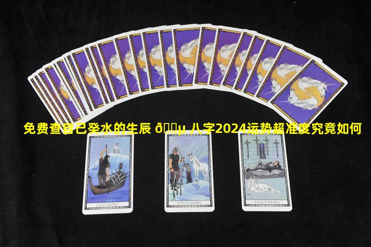 免费查自己癸水的生辰 🌵 八字2024运势超准度究竟如何